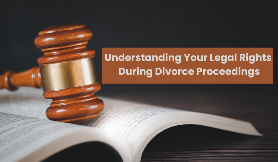 Understanding Your Legal Rights During Divorce Proceedings