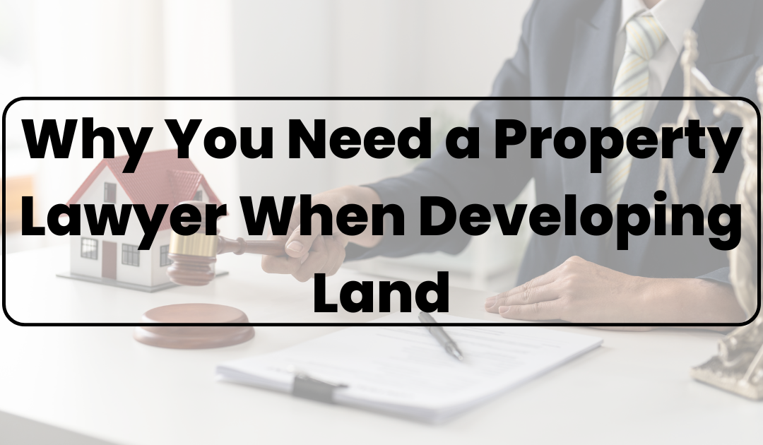 Why You Need a Property Lawyer When Developing Land