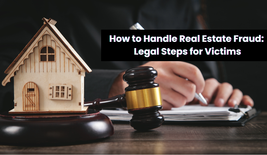 How to Handle Real Estate Fraud: Legal Steps for Victims