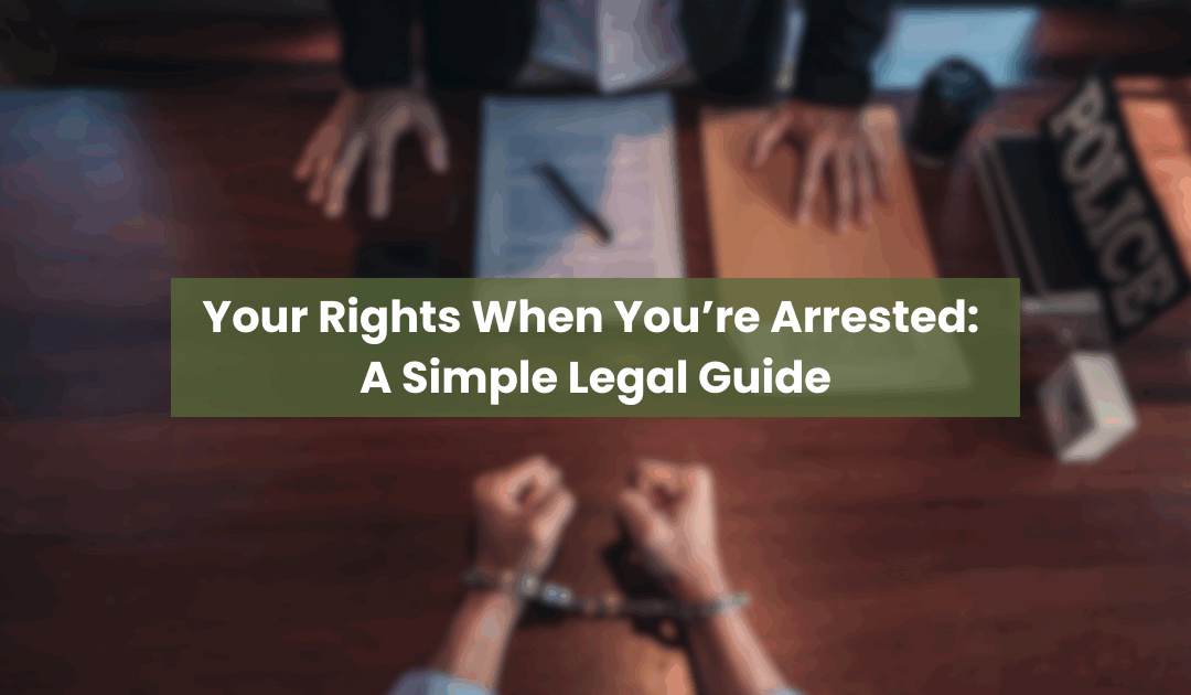 Your Rights When You Are Arrested: A Simple Legal Guide